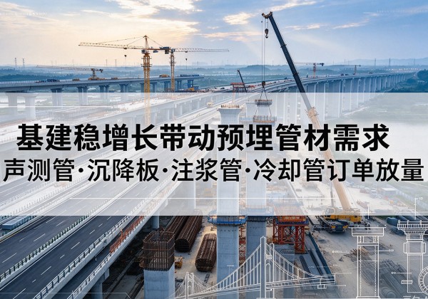 华坪基建稳增长带动预埋监测管材需求，声测管、沉降板、注浆管订单持续放量
