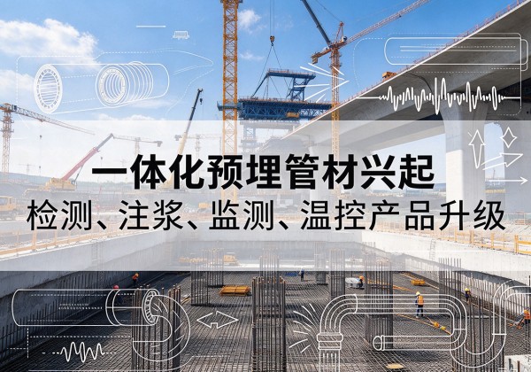 华坪一体化管材产品兴起，声测注浆一体管、多功能预埋管应用增多